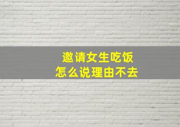 邀请女生吃饭怎么说理由不去