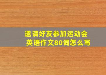 邀请好友参加运动会英语作文80词怎么写