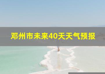 邓州市未来40天天气预报