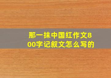 那一抹中国红作文800字记叙文怎么写的