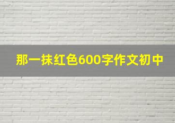 那一抹红色600字作文初中