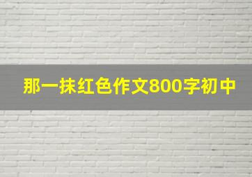 那一抹红色作文800字初中