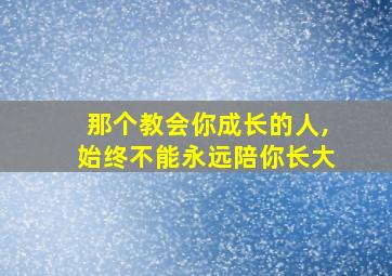 那个教会你成长的人,始终不能永远陪你长大