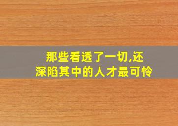 那些看透了一切,还深陷其中的人才最可怜