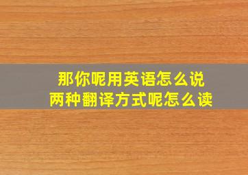 那你呢用英语怎么说两种翻译方式呢怎么读