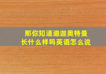 那你知道迪迦奥特曼长什么样吗英语怎么说