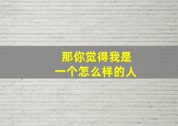 那你觉得我是一个怎么样的人