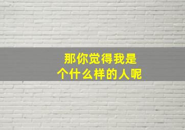 那你觉得我是个什么样的人呢