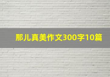 那儿真美作文300字10篇