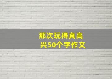 那次玩得真高兴50个字作文