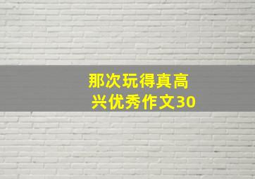 那次玩得真高兴优秀作文30