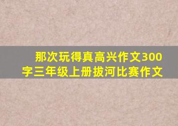 那次玩得真高兴作文300字三年级上册拔河比赛作文