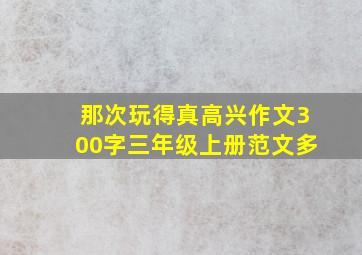 那次玩得真高兴作文300字三年级上册范文多