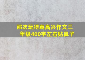 那次玩得真高兴作文三年级400字左右贴鼻子