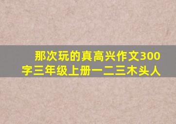 那次玩的真高兴作文300字三年级上册一二三木头人