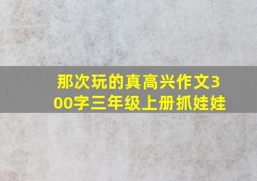 那次玩的真高兴作文300字三年级上册抓娃娃