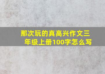 那次玩的真高兴作文三年级上册100字怎么写