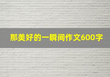 那美好的一瞬间作文600字