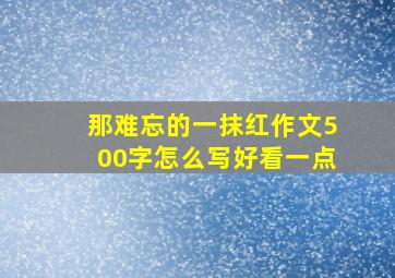 那难忘的一抹红作文500字怎么写好看一点