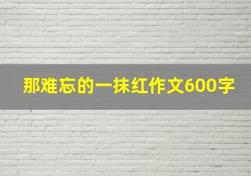 那难忘的一抹红作文600字