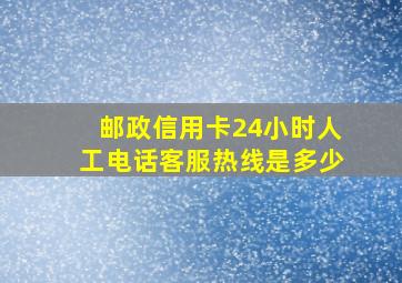 邮政信用卡24小时人工电话客服热线是多少