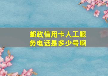 邮政信用卡人工服务电话是多少号啊