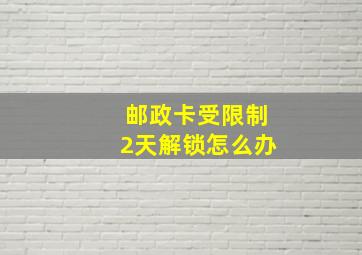 邮政卡受限制2天解锁怎么办