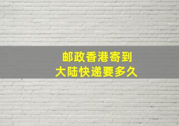 邮政香港寄到大陆快递要多久