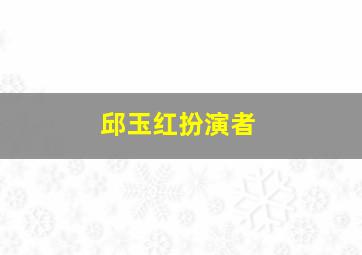 邱玉红扮演者