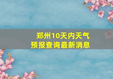 郑州10天内天气预报查询最新消息