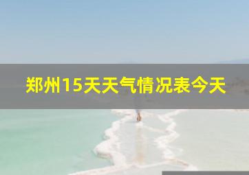 郑州15天天气情况表今天