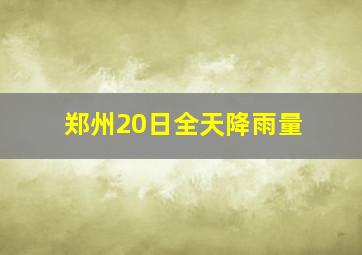 郑州20日全天降雨量