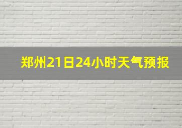 郑州21日24小时天气预报