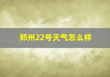 郑州22号天气怎么样