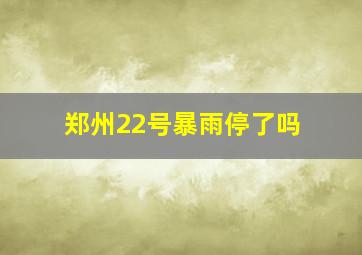 郑州22号暴雨停了吗