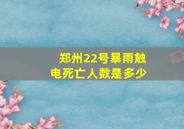 郑州22号暴雨触电死亡人数是多少