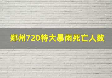 郑州720特大暴雨死亡人数