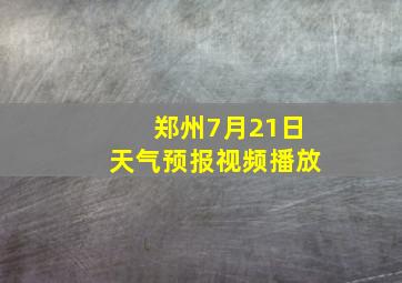 郑州7月21日天气预报视频播放