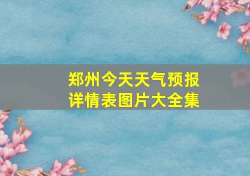 郑州今天天气预报详情表图片大全集