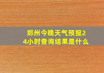 郑州今晚天气预报24小时查询结果是什么