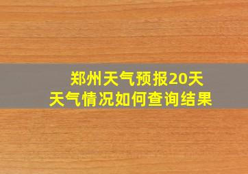 郑州天气预报20天天气情况如何查询结果