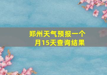 郑州天气预报一个月15天查询结果