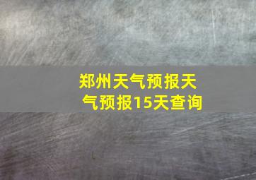 郑州天气预报天气预报15天查询