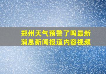 郑州天气预警了吗最新消息新闻报道内容视频