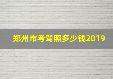 郑州市考驾照多少钱2019