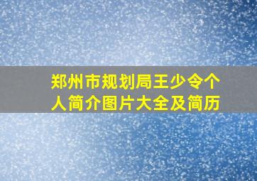 郑州市规划局王少令个人简介图片大全及简历