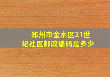 郑州市金水区21世纪社区邮政编码是多少