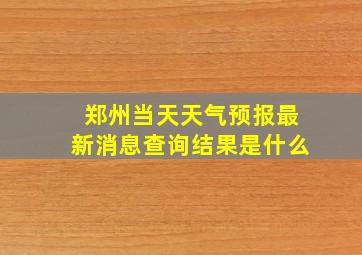 郑州当天天气预报最新消息查询结果是什么