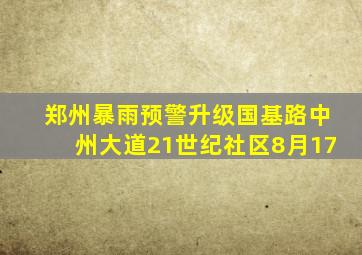 郑州暴雨预警升级国基路中州大道21世纪社区8月17