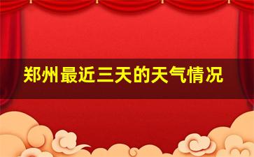 郑州最近三天的天气情况